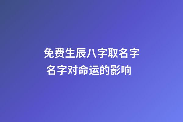 免费生辰八字取名字 名字对命运的影响